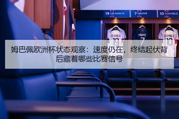 姆巴佩欧洲杯状态观察：速度仍在，终结起伏背后藏着哪些比赛信号